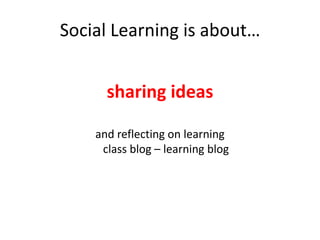 Social Learning is about…sharing ideasand reflecting on learningclass blog – learning blog