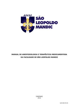 SLM.INS.M3-00
MANUAL DE ANESTESIOLOGIA E TERAPÊUTICA MEDICAMENTOSA
DA FACULDADE DE SÃO LEOPOLDO MANDIC
CAMPINAS
2012
 