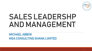 SALES LEADERSHP
AND MANAGEMENT
MICHAEL ABBIW
MGA CONSULTING GHANA LIMITED
1
 