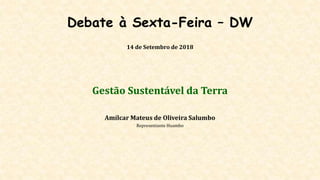 Debate à Sexta-Feira – DW
14 de Setembro de 2018
Gestão Sustentável da Terra
Amílcar Mateus de Oliveira Salumbo
Representante Huambo
 