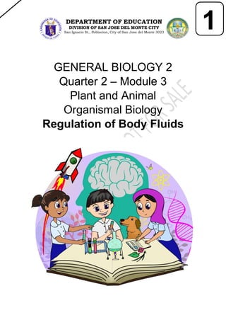 GENERAL BIOLOGY 2
Quarter 2 – Module 3
Plant and Animal
Organismal Biology
Regulation of Body Fluids
1
1
DEPARTMENT OF EDUCATION
DIVISION OF SAN JOSE DEL MONTE CITY
San Ignacio St., Poblacion, City of San Jose del Monte 3023
 