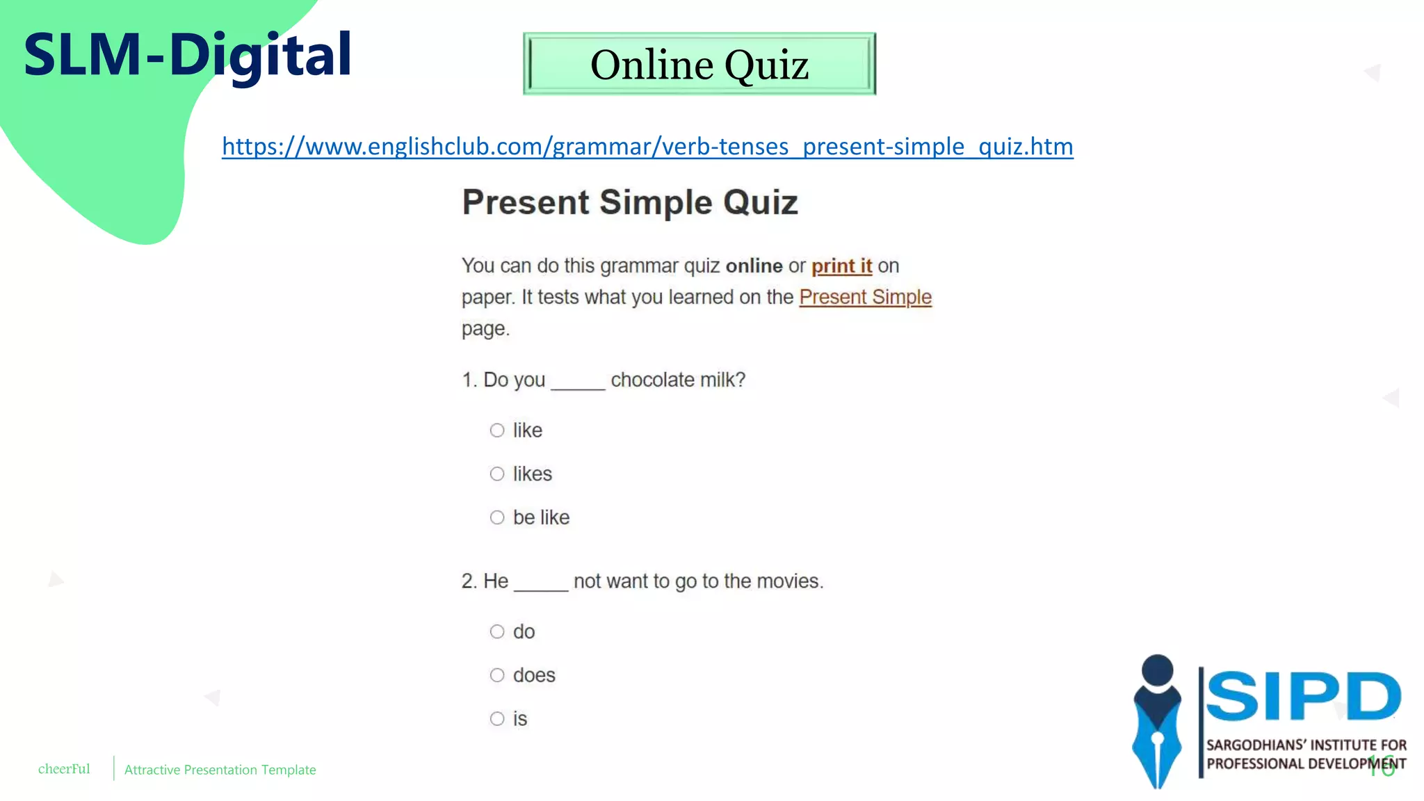 cheerFul Attractive Presentation Template 16
SLM-Digital Online Quiz
https://www.englishclub.com/grammar/verb-tenses_present-simple_quiz.htm
 