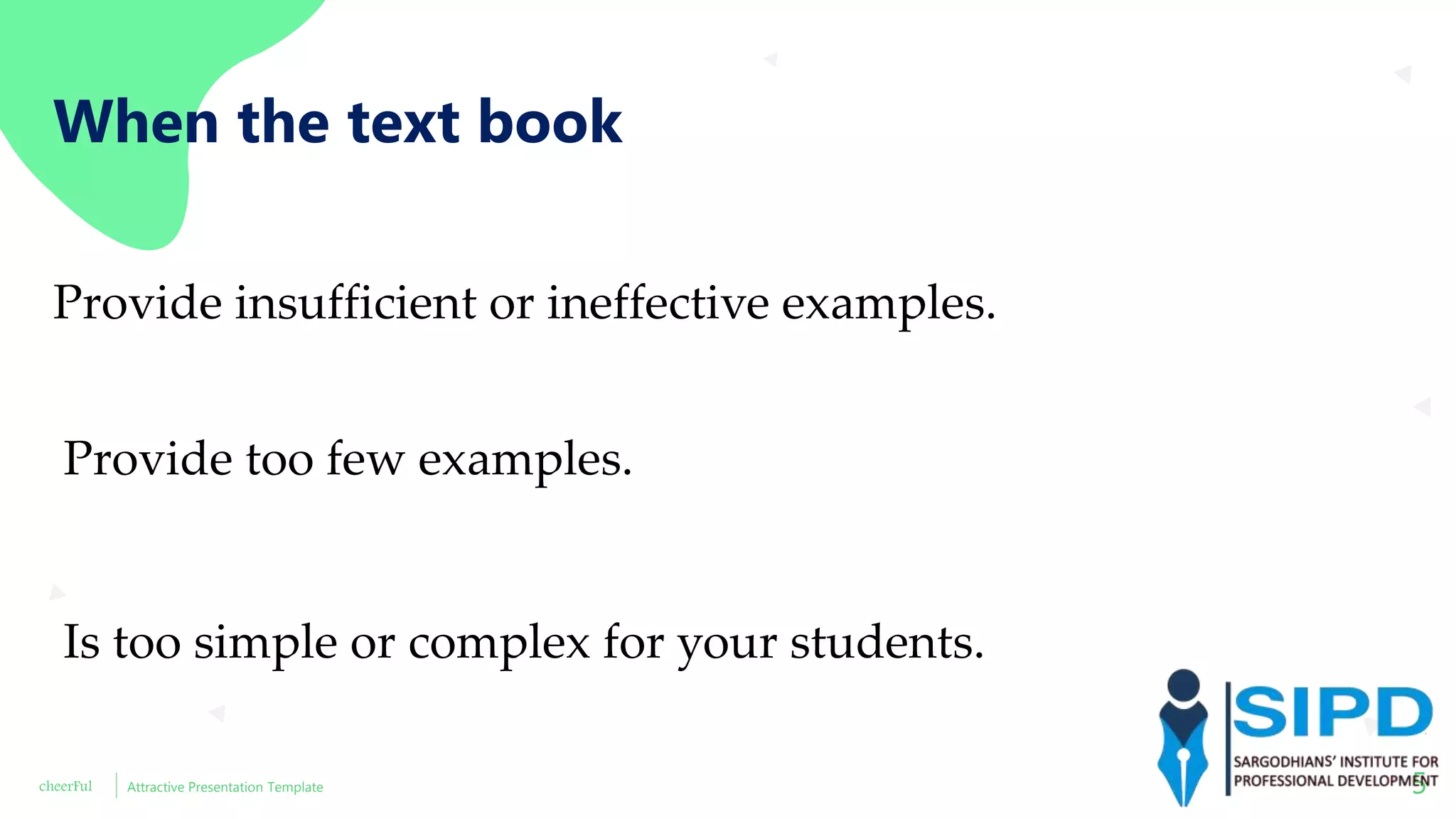 cheerFul Attractive Presentation Template 5
Provide insufficient or ineffective examples.
Provide too few examples.
Is too simple or complex for your students.
When the text book
 