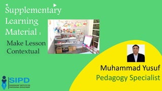Supplementary
Learning
Material :
Make Lesson
Contextual
Muhammad Yusuf
Pedagogy Specialist
 