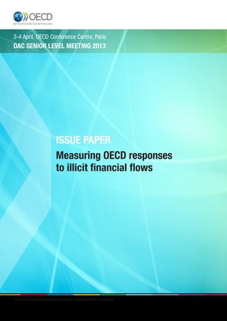 3-4 April, OECD Conference Centre, Paris 
DAC SENIOR LEVEL MEETING 2013 
ISSUE PAPER 
Measuring OECD responses 
to illicit financial flows 
The OECD Development Assistance Committee: Enabling effective development 
 