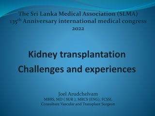 Kidney transplantation
Challenges and experiences
The Sri Lanka Medical Association (SLMA)
135th Anniversary international medical congress
2022
 