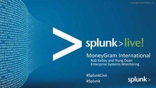 Copyright © 2012 Splunk, Inc.
MoneyGram International
Rob Kelley and Hung Doan
Enterprise Systems Monitoring
#SplunkLive
#Splunk
 