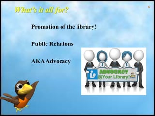 6
What’s it all for?
Promotion of the library!
Public Relations
AKAAdvocacy
 