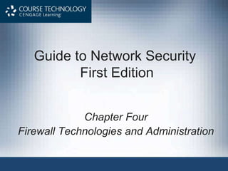 Guide to Network Security
First Edition
Chapter Four
Firewall Technologies and Administration
 