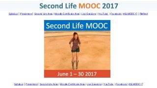 Syllabus | Presenters | Second Life Area | Moodle Certificate Area | Live Sessions | YouTube | Facebook | #SLMOOC17 | Reflect
Syllabus | Presenters | Second Life Area | Moodle Certificate Area | Live Sessions | YouTube | Facebook | #SLMOOC17
 