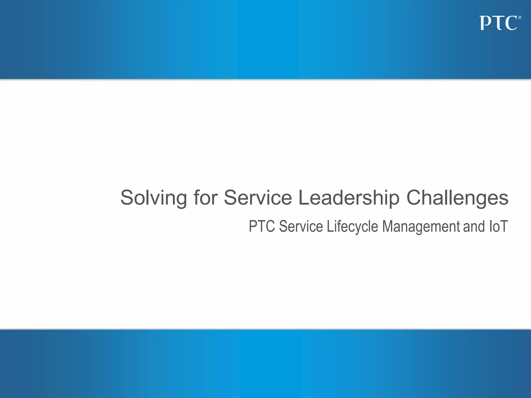 PTC Service Lifecycle Management and IoT
Solving for Service Leadership Challenges
 