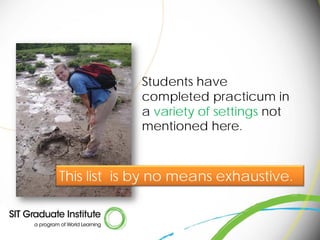 Students have
            completed practicum in
            a variety of settings not
            mentioned here.



This list is by no means exhaustive.
 