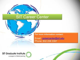 SIT Career Center



         For more information contact:

         Email: careercenter@sit.edu
         Phone: 802 258 3397
 