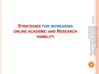 STRATEGIES FOR INCREASING
ONLINE ACADEMIC AND RESEARCH
VISIBILITY
5/29/2023
13
TOOLS
&
TECHNIQUES
FOR
ENHANCING
ACADEMIC
&
RESEARCH
PROFILE/
DR.
SANTOSH
KR.
TUNGA
PRESENTED
AT
SUDHIRANJAN
lAHIRI
MAHAVIDYALAYA
 