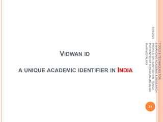 VIDWAN ID
A UNIQUE ACADEMIC IDENTIFIER IN INDIA
5/29/2023
31
TOOLS
&
TECHNIQUES
FOR
ENHANCING
ACADEMIC
&
RESEARCH
PROFILE/
DR.
SANTOSH
KR.
TUNGA
PRESENTED
AT
SUDHIRANJAN
lAHIRI
MAHAVIDYALAYA
 