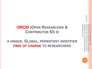 ORCID (OPEN RESEARCHER &
CONTRIBUTOR ID) ID
A UNIQUE, GLOBAL, PERSISTENT IDENTIFIER
FREE OF CHARGE TO RESEARCHERS
5/29/2023
37
TOOLS
&
TECHNIQUES
FOR
ENHANCING
ACADEMIC
&
RESEARCH
PROFILE/
DR.
SANTOSH
KR.
TUNGA
PRESENTED
AT
SUDHIRANJAN
lAHIRI
MAHAVIDYALAYA
 
