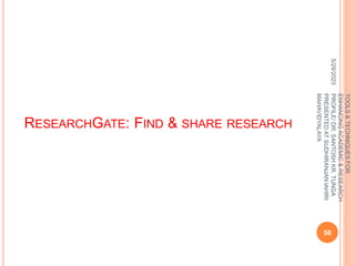 RESEARCHGATE: FIND & SHARE RESEARCH
5/29/2023
56
TOOLS
&
TECHNIQUES
FOR
ENHANCING
ACADEMIC
&
RESEARCH
PROFILE/
DR.
SANTOSH
KR.
TUNGA
PRESENTED
AT
SUDHIRANJAN
lAHIRI
MAHAVIDYALAYA
 