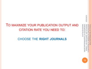 TO MAXIMIZE YOUR PUBLICATION OUTPUT AND
CITATION RATE YOU NEED TO:
CHOOSE THE RIGHT JOURNALS
5/29/2023
75
TOOLS
&
TECHNIQUES
FOR
ENHANCING
ACADEMIC
&
RESEARCH
PROFILE/
DR.
SANTOSH
KR.
TUNGA
PRESENTED
AT
SUDHIRANJAN
lAHIRI
MAHAVIDYALAYA
 