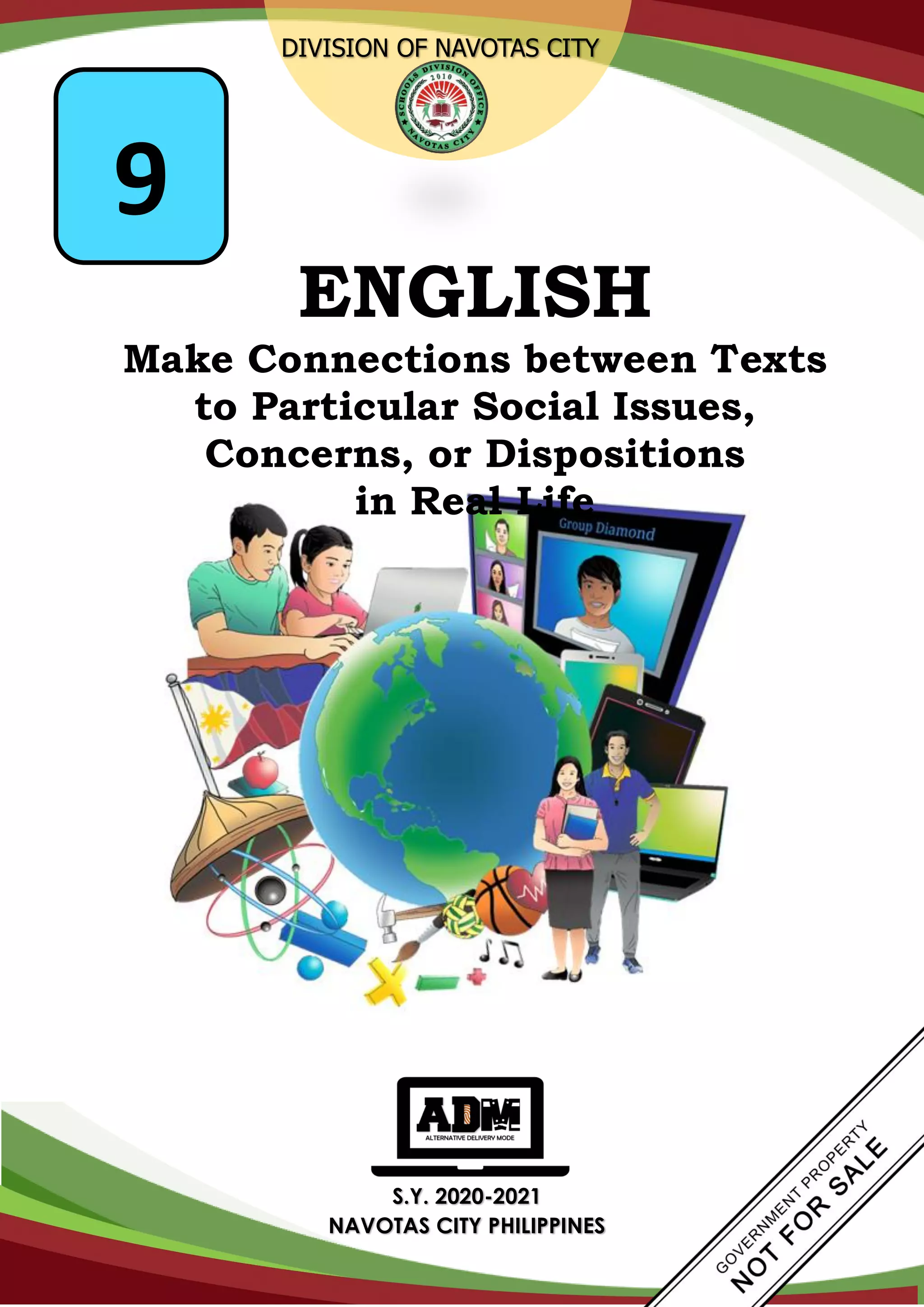DIVISION OF NAVOTAS CITY
S.Y. 2020-2021
NAVOTAS CITY PHILIPPINES
ENGLISH
Make Connections between Texts
to Particular Social Issues,
Concerns, or Dispositions
in Real Life
9
 