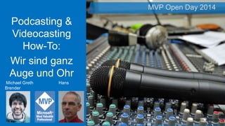 Podcasting &
Videocasting
How-To:
Wir sind ganz
Auge und Ohr
MVP Open Day 2014
Bildquelle: shutterstock.com
Michael Greth Hans
Brender
 