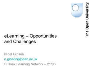 eLearning – Opportunities and Challenges Nigel Gibson [email_address] Sussex Learning Network – 21/06 