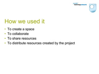 How we used it To create a space To collaborate To share resources To distribute resources created by the project 