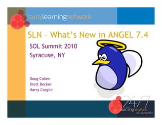 SLN – What’s New in ANGEL 7.4
SOL Summit 2010
Syracuse, NY


Doug Cohen
Brett Becker
Harry Cargile
 