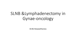 SLNB &Lymphadenectomy in
Gynae-oncology
Dr.KG Hewawitharana
 