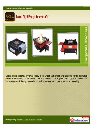 Sacks Right Energy Innovation's, is counted amongst the leading firms engaged
in manufacturing of Biomass Cooking Stove. It is appreciated by the clients for
its energy efficiency, excellent performance and smokeless functionality.
 