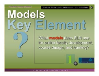 The SUNY Learning Network                     EffectIve OnlIne Faculty Development : Keys to Success




Models
Key Elemen...