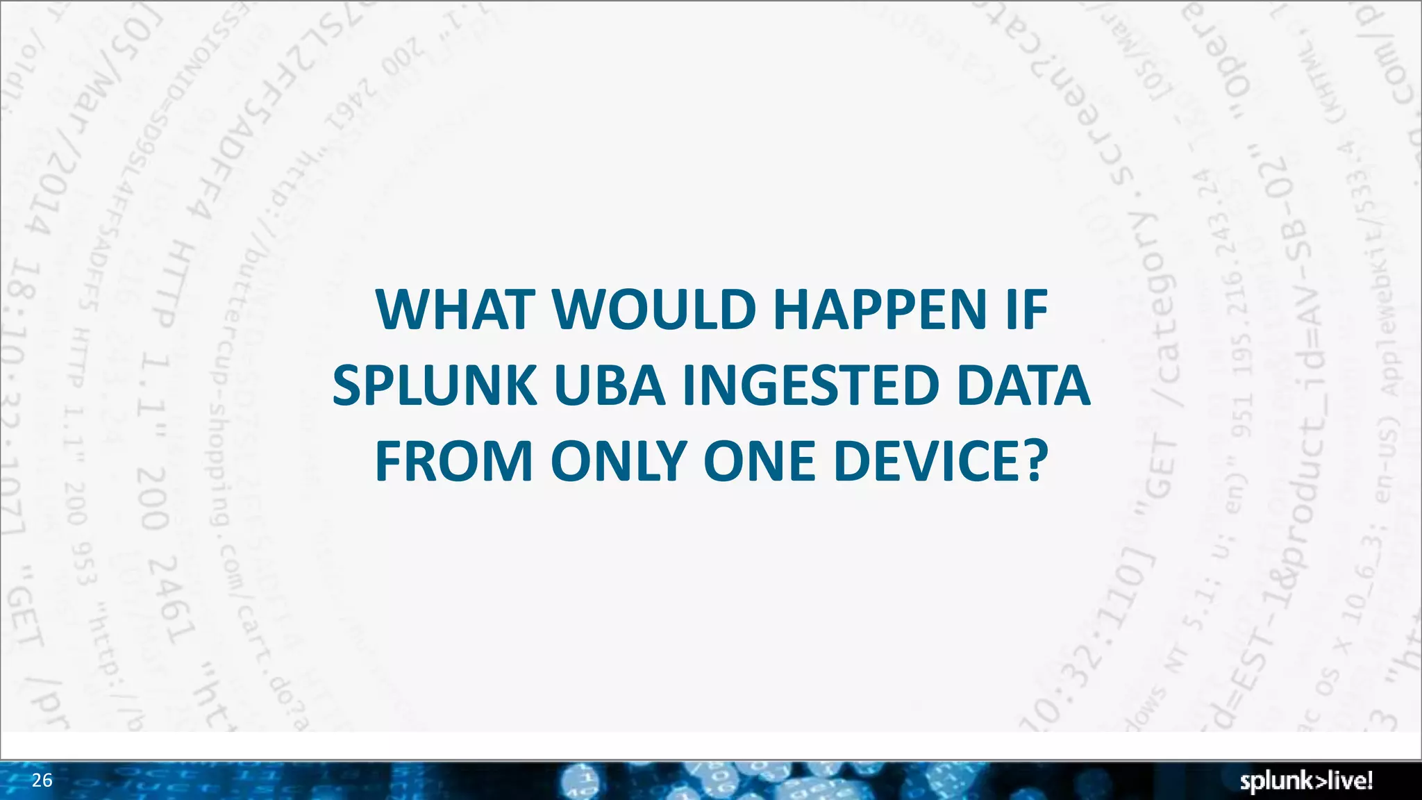 2626
WHAT WOULD HAPPEN IF
SPLUNK UBA INGESTED DATA
FROM ONLY ONE DEVICE?
 
