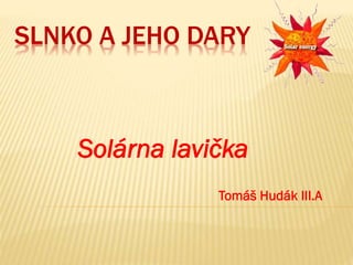 SLNKO A JEHO DARY
Solárna lavička
Tomáš Hudák III.A
 