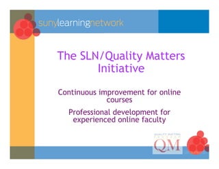 The SLN/Quality Matters
       Initiative
Continuous improvement for online
             courses
  Professional development for
   experienced online faculty
 