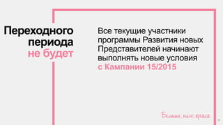 Переходного
периода
не будет
Все текущие участники
программы Развития новых
Представителей начинают
выполнять новые условия
с Кампании 15/2015
11
 