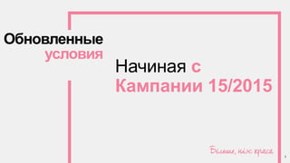 Обновленные
условия
Начиная с
Кампании 15/2015
3
 