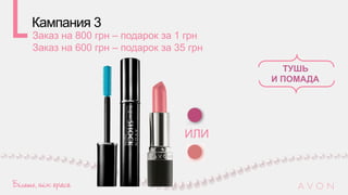 Кампания 3
Заказ на 800 грн – подарок за 1 грн
Заказ на 600 грн – подарок за 35 грн
ТУШЬ
И ПОМАДА
ИЛИ
 