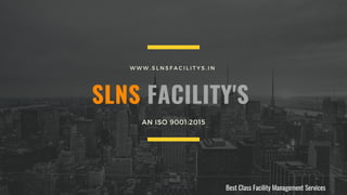 SLNS FACILITY'S
W W W . S L N S F A C I L I T Y S . I N
AN ISO 9001:2015
Best Class Facility Management Services
 