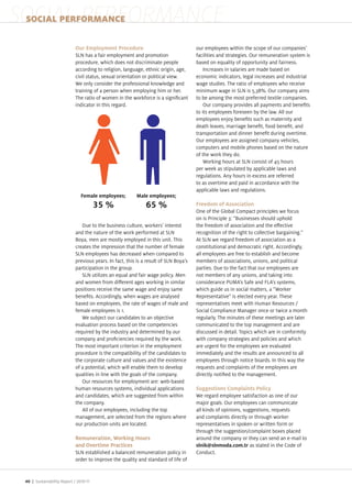 SOCIAL PERFORMANCE
 SOCIAL PERFORMANCE

                            Our Employment Procedure                                  our employees within the scope of our companies
                            SLN has a fair employment and promotion                   facilities and strategies. Our remuneration system is
                            procedure, which does not discriminate people             based on equality of opportunity and fairness.
                            according to religion, language, ethnic origin, age,          Increases in salaries are made based on
                            civil status, sexual orientation or political view.       economic indicators, legal increases and industrial
                            We only consider the professional knowledge and           wage studies. The ratio of employees who receive
                            training of a person when employing him or her.           minimum wage in SLN is 5,38%. Our company aims
                            The ratio of women in the workforce is a signi cant       to be among the most preferred textile companies.
                            indicator in this regard.                                     Our company provides all payments and bene ts
                                                                                      to its employees foreseen by the law. All our
                                                                                      employees en oy bene ts such as maternity and
                                                                                      death leaves, marriage bene t, food bene t, and
                                                                                      transportation and dinner bene t during overtime.
                                                                                      Our employees are assigned company vehicles,
                                                                                      computers and mobile phones based on the nature
                                                                                      of the work they do.
                                                                                          Working hours at SLN consist of 45 hours
                                                                                      per week as stipulated by applicable laws and
                                                                                      regulations. Any hours in excess are referred
                                                                                      to as overtime and paid in accordance with the
                                                                                      applicable laws and regulations.

                                    35 %                      65 %                    Freedom of Association
                                                                                      One of the Global Compact principles we focus
                                                                                      on is Principle 3 “Businesses should uphold
                               Due to the business culture, workers interest          the freedom of association and the e ective
                            and the nature of the work performed at SLN               recognition of the right to collective bargaining.
                            Boya, men are mostly employed in this unit. This          At SLN we regard freedom of association as a
                            creates the impression that the number of female          constitutional and democratic right. Accordingly,
                            SLN employees has decreased when compared to              all employees are free to establish and become
                            previous years. In fact, this is a result of SLN Boya s   members of associations, unions, and political
                            participation in the group.                               parties. Due to the fact that our employees are
                               SLN utili es an equal and fair wage policy. Men        not members of any unions, and taking into
                            and women from di erent ages working in similar           considerance PUMA s Safe and FLA s systems,
                            positions receive the same wage and en oy same            which guide us in social matters, a “Worker
                            bene ts. Accordingly, when wages are analysed             Representative is elected every year. These
                            based on employees, the rate of wages of male and         representatives meet with Human Resources
                            female employees is 1.                                    Social Compliance Manager once or twice a month
                               We sub ect our candidates to an ob ective              regularly. The minutes of these meetings are later
                            evaluation process based on the competencies              communicated to the top management and are
                            required by the industry and determined by our            discussed in detail. Topics which are in conformity
                            company and pro ciencies required by the work.            with company strategies and policies and which
                            The most important criterion in the employment            are urgent for the employees are evaluated
                            procedure is the compatibility of the candidates to       immediately and the results are announced to all
                            the corporate culture and values and the existence        employees through notice boards. In this way the
                            of a potential, which will enable them to develop         requests and complaints of the employees are
                            qualities in line with the goals of the company.          directly noti ed to the management.
                               Our resources for employment are web based
                            human resources systems, individual applications          Suggestions Complaints Policy
                            and candidates, which are suggested from within           We regard employee satisfaction as one of our
                            the company.                                              ma or goals. Our employees can communicate
                               All of our employees, including the top                all kinds of opinions, suggestions, requests
                            management, are selected from the regions where           and complaints directly or through worker
                            our production units are located.                         representatives in spoken or written form or
                                                                                      through the suggestion complaint boxes placed
                                                                                      around the company or they can send an e mail to
                            and Overtime Practices                                                              as stated in the Code of
                            SLN established a balanced remuneration policy in         Conduct.
                            order to improve the quality and standard of life of


 40 | Sustainability Report /
 