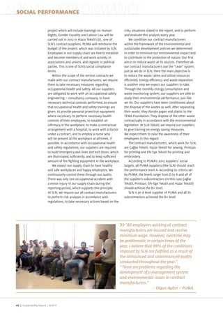 SOCIAL PERFORMANCE
 SOCIAL PERFORMANCE

                            pro ect which will include trainings on Human           risky situations stated in the report, and to perform
                            Rights, Gender Equality and Labour Law will be          and evaluate this analysis every year.
                            carried out in 2012 in Ha ar Tekstil Ltd., one of           We condition our contract manufacturers
                            SLN s contract suppliers. PUMA will reimburse the       within the framework of the environmental and
                            budget of the pro ect, which was initiated by SLN.      sustainable development policies we determined
                            Employees in our supply chain are free to establish     in order to minimi e our environmental impact and
                            and become members of and work actively in              to contribute to the protection of nature. Our rst
                            associations and unions, and register in political      aim is to reduce waste at its sources. Therefore all
                            parties. This is one of SLN s social compliance         our contract manufacturers use the “Lean system,
                            terms.                                                   ust as we do in SLN. Here the main ob ective is
                               Within the scope of the service contracts we         to reduce the waste ratios and utili e resources
                            make with our contract manufacturers, we require        e ciently. Energy e ciency and waste separation
                            them to take necessary measures regarding               is another step we expect our suppliers to take.
                            occupational health and safety. All our suppliers       Through the monthly energy consumption and
                            are obligated to work with an occupational safety       waste monitoring system, our suppliers are able to
                            engineering – consultancy company, to have              study their environmental performance, ust like
                            necessary technical controls performed, to ensure       we do. Our suppliers have been conditioned about
                            that occupational health and safety trainings are       the disposal of the wastes as well. After separating
                            given, to provide personal protective equipment         their waste, they donate paper and plastic to the
                            where necessary, to perform necessary health            TEMA Foundation. They dispose of the other waste
                            controls of their employees, to establish an            contractually in accordance with the environmental
                            in rmary in the workplace, to make a contractual        legislation. At SLN Tekstil, we require our suppliers
                            arrangement with a hospital, to work with a doctor      to give training on energy saving measures.
                            under a contract, and to employ a nurse who             We expect them to raise the awareness of their
                            will be present at the workplace at all times, if       employees in this regard.
                            possible. In accordance with occupational health            The contract manufacturers, which work for SLN,
                            and safety regulations, our suppliers are required      are a lar Tekstil, Ha ar Tekstil for sewing, Printsan
                            to build emergency exit lines and exit doors, which     for printing and Efe Ege Tekstil for printing and
                            are illuminated su ciently, and to keep su cient        embroidery.
                            amount of re ghting equipment in the workplace.             According to PUMA s 2015 suppliers social
                               We expect our supply chain to have healthy           targets, all PUMA suppliers (like SLN) should reach
                            and safe workplaces and happy employees. We             the performance level A. According to criteria set
                            continuously control these through our audits.          by PUMA, the levels range from D to A and all of
                            There was only one occupational accident with           the supplier s subcontractors (in this case a lar
                            a minor in ury in our supply chain during the           Tekstil, Printsan, Efe Ege Tekstil and Ha ar Tekstil)
                            reporting period, which supports this principle.        should achieve the B level.
                            At SLN, we require our all contract manufacturers           SLN is an A level supplier of PUMA and all its
                            to perform risk analyses in accordance with             subcontractors achieved the B level.
                            regulations, to take necessary actions based on the




                                                                                     “All employees working at contract
                                                                                  manufacturers are insured and receive
                                                                                  minimum wage. However, overtime may
                                                                                  be problematic in certain times of the
                                                                                  year. I believe that 99% of the conditions

                                                                                  the announced and unannounced audits
                                                                                  conducted throughout the year.”
                                                                                  “There are problems regarding the
                                                                                  development of a management system
                                                                                  and environmental issues in contract
                                                                                  manufacturers.”
                                                                                                    –


 42 | Sustainability Report /
 