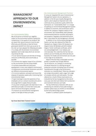 Our Environmental Management Practices
   MANAGEMENT                                         In 2009 we integrated ISO 14001 Environmental
                                                      Management System into our operations, in
   APPROACH TO OUR                                    addition to the ISO 9001 uality Management
                                                      System, which played an important role in the
   ENVIRONMENTAL                                      continuity of our production quality. Within this
                                                      framework, our “Sustainability Team is in charge
   IMPACT                                             of auditing our Environmental Management System
                                                      in addition to economic and social factors and to
                                                      monitor the company s negative impact on the
                                                      environment. Our Sustainability Team develops
Our Environmental Policy                              environmental protection activities and pro ects
We at SLN strive to minimi e our negative             and prepares a regulatory and preventive action
impact on the environment without making any          plan. It also keeps the top management informed.
compromises in the quality of our products. We            In addition to our Environmental Management
are aware that natural resources must be used         System, we have also obtained the eko Tex
effectively and efficiently so that the future        Standard 100, Organic Cotton OE Standard 100,
generations benefit from them ust as we do. To        Organic Cotton OE Blended and GOTS (Global
this end, we have adopted the following principles    Organic Textile Certificate) certificates, which
  To comply with the domestic environmental           are acknowledged both in our industry and
legislation and to take steps which are not even      internationally. This underlines the fact that our
required by the law.                                  products are eco friendly and chemicals that are
  To use natural resources and all kinds of energy    ha ardous for health and environment are not used
resources as effectively and economically as          at any stage of our production.
possible.                                                 Aware of the fact that a sustainable economic
  To minimi e the negative impact of our activities   growth is possible only through effective
on the environment and the human health.              use of resources, our company is monitoring
  To achieve measurable and continuous                all natural resources it is utili ing during its
development in every area related to environment.     production activities (including those of contract
  To determine environmental dimensions and all of    manufacturers) through 4 ey Performance
our different environmental aspects.                  Indicators on a monthly basis. These key indicators
  To minimi e pollution and waste and ensure the      are energy consumption, water usage, fuel usage
disposal of ha ardous wastes after minimi ing their   of company vehicles and solid wastes. The data
environmental impact.                                 obtained as a result of these examinations are
  To give trainings to raise the awareness of our     evaluated by the top management at the end of
employees and our contract manufacturers and to       every year and short and medium term production
encourage them to apply these principles.             and investment decisions are made.
  To lay down company goals and ob ectives in line        The ey Performance Indicators ( PI) we are
with these principles, to review them every year      monitoring are entered to Puma.Safe Ecology s
and to announce the progress achieved.                Enablon system every six months as necessitated
  To improve our environmental management             by the Puma.Safe.Ecology system
system in the light of these principles.                  Enablon is a software system developed to




                                                                                                  Sustainability Report /   | 49
 