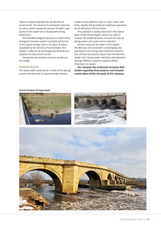 nature at values stipulated by the Ministry of         causes severe pollution with its colour, odour and
Environment. The amount of wastewater returned         looks, despite being treated at conditions stipulated
to nature almost equals the amount of water used       by the Ministry of Environment.
(sama for the water lost or evaporated during             This pollution is widely observed in the Ergene
production).                                           Basin of the Thrace Region, where our plant is
    The solidi ed sludge produced as a result of the   located. The textile factories consume the natural
biological treatment system is packed and stored       spring waters and cause serious pollution.
in the special storage area in our plant at values        Various measures are taken in this regard.
stipulated by the Ministry of Environment. This        The Ministry of Environment is developing new
sludge is collected by Bumerang At k Bertaraf and      procedures concerning water treatment systems.
disposed of every three months.                        One of these procedures require that the factories
    Companies that produce concrete usually use        render their dyeing water colourless and odourless
the sludge.                                            through di erent treatment systems before
                                                       returning it to nature.
ERGENE BASIN
The waste water produced as a result of the dyeing
process and returned to nature through streams




                                                                                                     Sustainability Report /   | 57
 