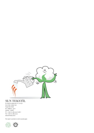 Sln Tekstil Ve Moda San. Tic. Ltd. ti.
Evren Mah. Halkal Cad.
Turgut Reis Sokak
No. 1 Ba c lar 34212
 stanbul TUR EY
Tel : (90) 212 489 35 40 ( pbx )
Fax: (90) 212 489 35 49
www.slnmoda.com.tr

This report is printed on 100% recycled paper
 