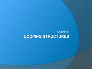 LOOPING STRUCTURES
Chapter 5:
 