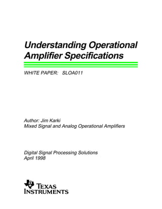 Understanding Operational
Amplifier Specifications
WHITE PAPER: SLOA011
Author: Jim Karki
Mixed Signal and Analog Operational Amplifiers
Digital Signal Processing Solutions
April 1998
 