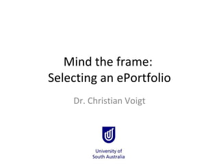Mind the frame:  Selecting an ePortfolio Dr. Christian Voigt 