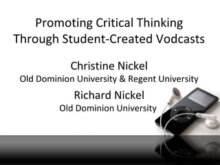 Promoting Critical Thinking
Through Student-Created Vodcasts
             Christine Nickel
 Old Dominion University & Regent University
              Richard Nickel
          Old Dominion University
 