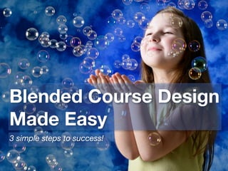 Blended Course Design
Made Easy
3 simple steps to success!
 