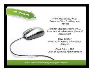 Frank McCluskey, Ph.D.
  Executive Vice President and
            Provost

 Jennifer Stephens Helm, Ph.D.
Associate Vice-President Dean of
          Vice-President,
           Assessment

           Dave Becher
 Director, Academic Information
             Analysis

      Chad Patrizi, ABD
            Patrizi
Dean of Business Administration
 