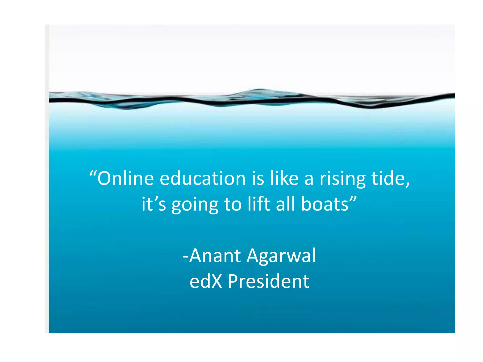 “Online education is like a rising tide,
it’s going to lift all boats”
-Anant Agarwal
edX President

 