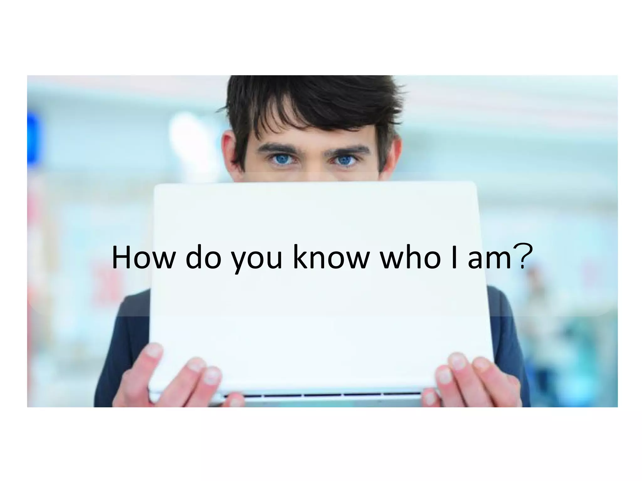 How do you know who I am?

 